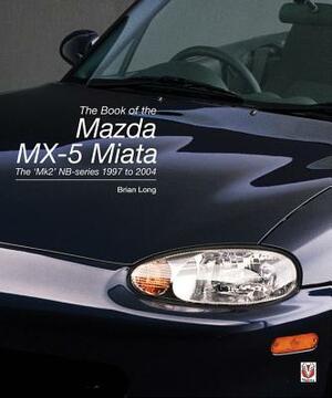 The Book of the Mazda MX-5 Miata: The 'mk2' Nb-Series 1997 to 2004 by Brian Long