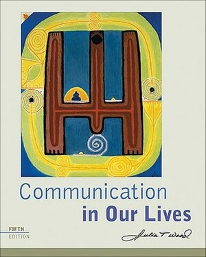 Communication in Our Lives by Julia T. Wood