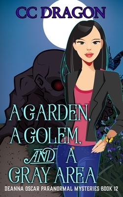 A Garden, A Golem, and a Gray Area: Deanna Oscar Paranormal Mysteries Book 12 by CC Dragon