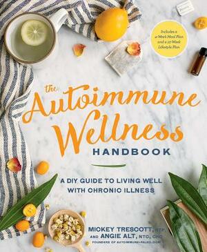 The Autoimmune Wellness Handbook: A DIY Guide to Living Well with Chronic Illness by Mickey Trescott, Angie Alt