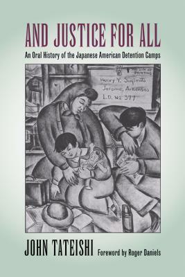 And Justice for All: An Oral History of the Japanese American Detention Camps by John Tateishi