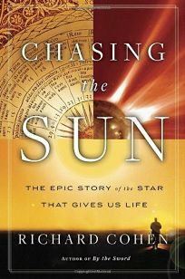 Chasing the Sun: The Epic Story of the Star That Gives Us Life by Richard A. Cohen
