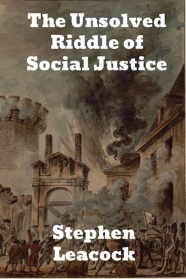 The Unsolved Riddle of Social Justice by Stephen Leacock