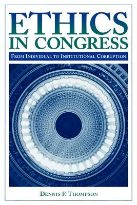 Ethics in Congress: From Individual to Institutional Corruption by Dennis F. Thompson