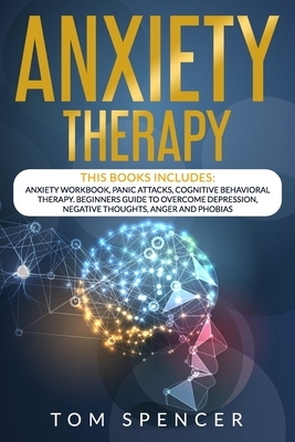 Anxiety Therapy: This book includes: Anxiety workbook + Panic Attacks + Cognitive behavioral Therapy. Beginners Guide to Overcome Depre by Tom Spencer
