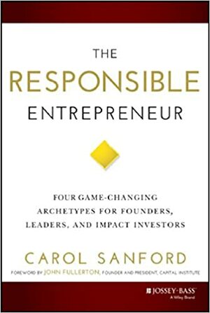 Responsible Entrepreneur: Four Game-Changing Archetypes for Founders, Leaders, and Impact Investors by Carol Sanford