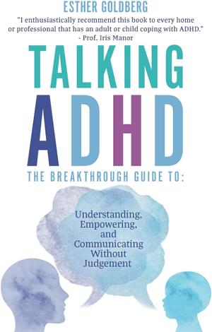 Talking ADHD- The Breakthrough Guide to Understanding, Empowering, and Communicating Without Judgement by Esther Goldberg