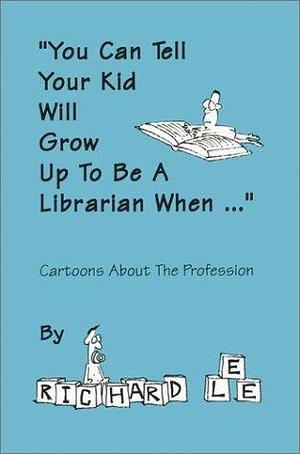 You Can Tell Your Kid Will Grow Up to Be a Librarian When: Cartoons About the Profession by Richard Lee, Richard Lee