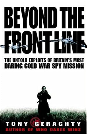 Beyond the Front Line: The Untold Exploits of Britain's Most Daring Cold War Spy Mission by Tony Geraghty