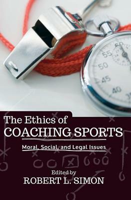 The Ethics of Coaching Sports: Moral, Social, and Legal Issues by Robert L. Simon