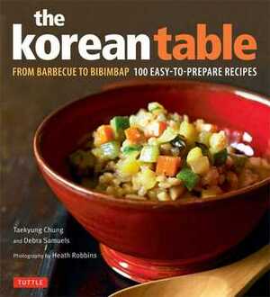 The Korean Table: From Barbecue to Bibimbap 100 Easy-To-Prepare Recipes by Heath Robbins, Taekyung Chung, Debra Samuels