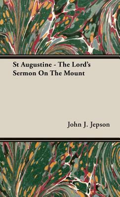 St Augustine - The Lord's Sermon on the Mount by John J. Jepson