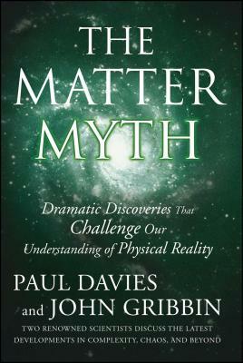 The Matter Myth: Dramatic Discoveries That Challenge Our Understanding of Physical Reality by John Gribbin, Paul Davies