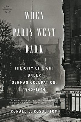 When Paris Went Dark: The City of Light Under German Occupation, 1940-1944 by Ronald C. Rosbottom