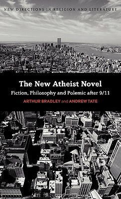 The New Atheist Novel: Philosophy, Fiction and Polemic After 9/11 by Andrew Tate, Arthur Bradley