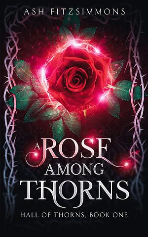 A Rose Among Thorns: Hall of Thorns, Book One by Ash Fitzsimmons