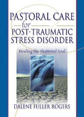 Pastoral Care for Post-Traumatic Stress Disorder: Healing the Shattered Soul by Harold G. Koenig, Dalene C. Fuller Rogers