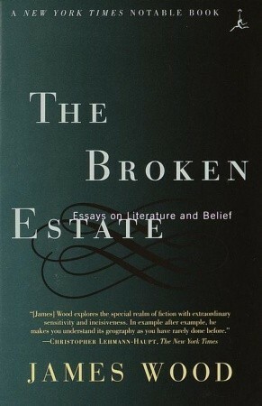 The Broken Estate: Essays on Literature and Belief by James Wood