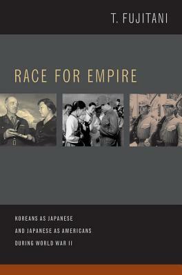 Race for Empire: Koreans as Japanese and Japanese as Americans During World War II by Takashi Fujitani