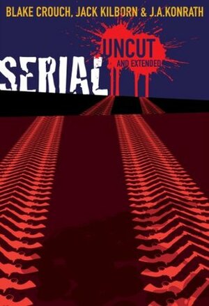 Serial Uncut: Extended Edition by Blake Crouch, J.A. Konrath, Jack Kilborn