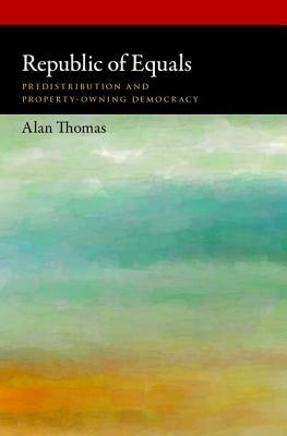 Republic of Equals: Predistribution and Property-Owning Democracy by Alan Thomas