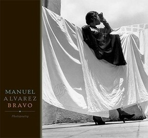 Manuel Alvarez Bravo: Photopoetry by Chronicle Various Authors, Colette Álvarez Urbajtel, Jean-Claude Lemagny, Carlos Fuentes, Manuel Álvarez Bravo, John Banville