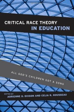 Critical Race Theory in Education: All God's Children Got a Song by Adrienne D. Dixson, Celia K. Rousseau