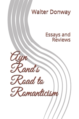 Ayn Rand's Road to Romanticism: Essays and Reviews by Walter Donway