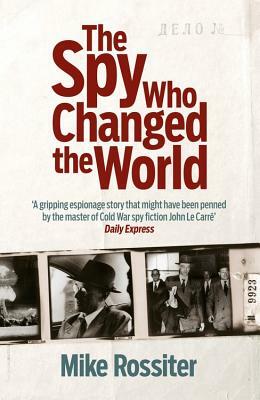 The Spy Who Changed the World by Mike Rossiter