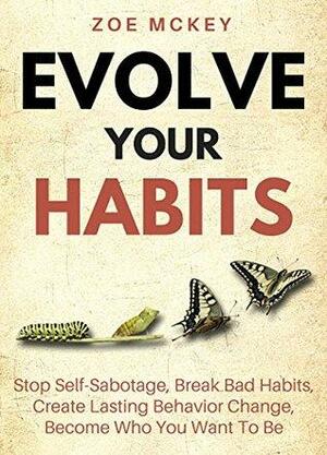 Evolve Your Habits: Stop Self-Sabotage, Break Bad Habits, Create Lasting Behavior Change, Become Who You Want To Be by Zoe McKey