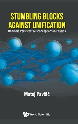 Stumbling Blocks Against Unification: On Some Persistent Misconceptions in Physics by Matej Pavsic