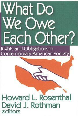 What Do We Owe Each Other?: Rights and Obligations in Contemporary American Society by Howard L. Rosenthal, David J. Rothman