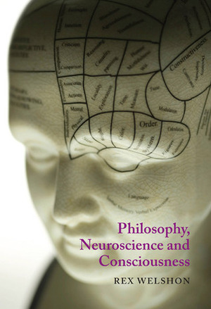 Philosophy, Neuroscience, and Consciousness by Rex Welshon