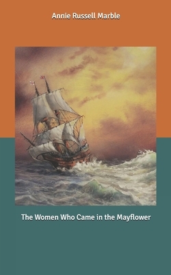 The Women Who Came in the Mayflower by Annie Russell Marble