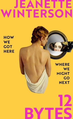 12 Bytes: How We Got Here. Where We Might Go Next. by Jeanette Winterson