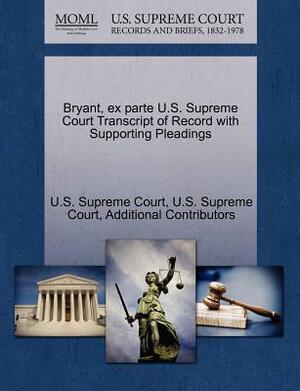 Bryant, Ex Parte U.S. Supreme Court Transcript of Record with Supporting Pleadings by Additional Contributors