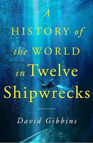 A History of the World in 12 Shipwrecks by David Gibbins