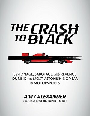 The Crash to Black: Espionage, Sabotage, and Revenge During the Most Astonishing Year in Motorsports by Amy Alexander, Christopher Shen