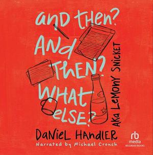 And Then? and Then? What Else? by Daniel Handler