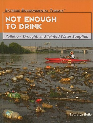 Not Enough to Drink: Pollution, Drought, and Tainted Water Supplies by Laura La Bella