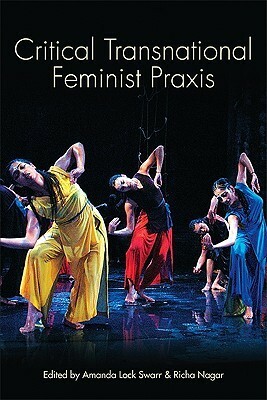 Critical Transnational Feminist Praxis by Amanda Lock Swarr, Richa Nagar