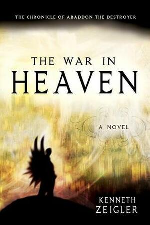 The War in Heaven: The Chronicle of Abaddon the Destroyer by Kenneth Zeigler