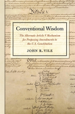 Conventional Wisdom: The Alternate Article V Mechanism for Proposing Amendments to the U.S. Constitution by John R. Vile