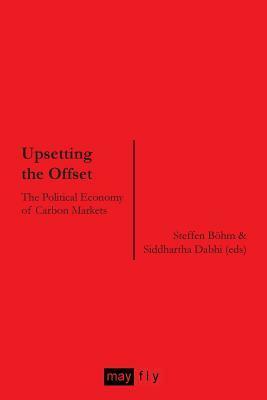 Upsetting The Offset: The Political Economy Of Carbon Markets by Siddharta Dabhi, Steffen G. Bohm, Larry Lohmann