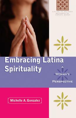 Embracing Latina Spirituality: A Woman's Perspective: A Woman's Perspective by Michelle A. Gonzalez