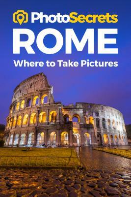 Photosecrets Rome: Where to Take Pictures: A Photographer's Guide to the Best Photo Spots by Andrew Hudson