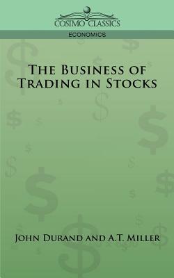 The Business of Trading in Stocks by A. T. Miller, J. Cuthbert Hadden, John Durand