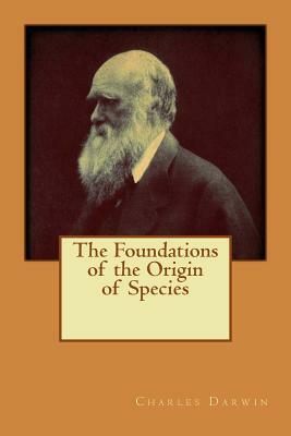 The Foundations of the Origin of Species by Charles Darwin