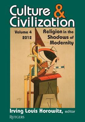 Culture and Civilization: Volume 4, Religion in the Shadows of Modernity by Irving Horowitz