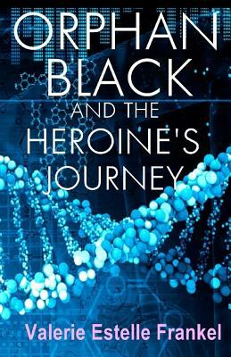 Orphan Black and the Heroine's Journey: Symbols, Depth Psychology, and the Feminist Epic by Valerie Estelle Frankel